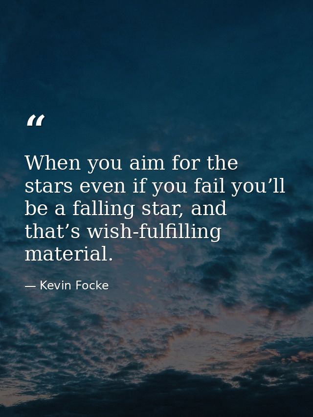 When you aim for the stars even if you fail you’ll be a falling star, and that’s wish-fulfilling material. — Kevin Focke