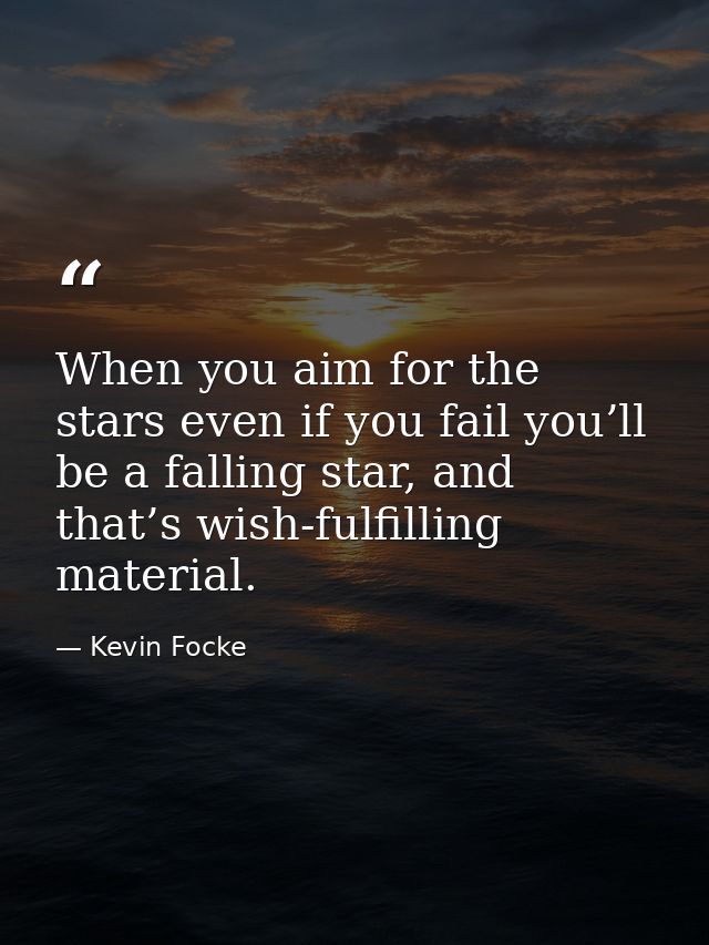 When you aim for the stars even if you fail you’ll be a falling star, and that’s wish-fulfilling material. — Kevin Focke