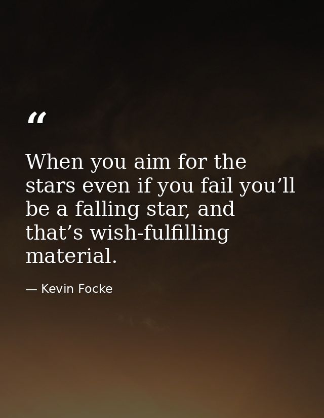 When you aim for the stars even if you fail you’ll be a falling star, and that’s wish-fulfilling material. — Kevin Focke