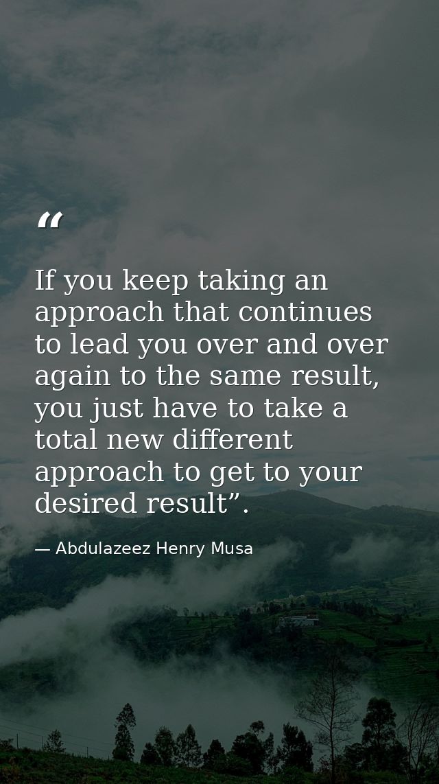 If you keep taking an approach that continues to lead you over and over again to the same result, you just have to take  — Abdulazeez Henry Musa