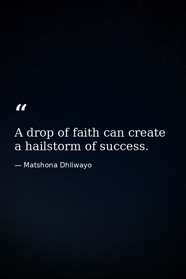 A drop of faith can create a hailstorm of success. — Matshona Dhliwayo