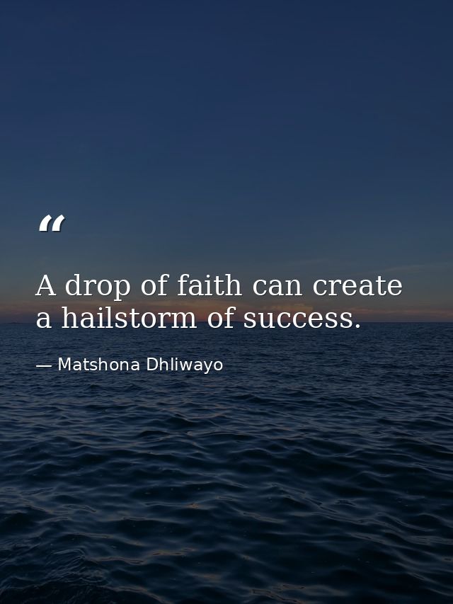 A drop of faith can create a hailstorm of success. — Matshona Dhliwayo