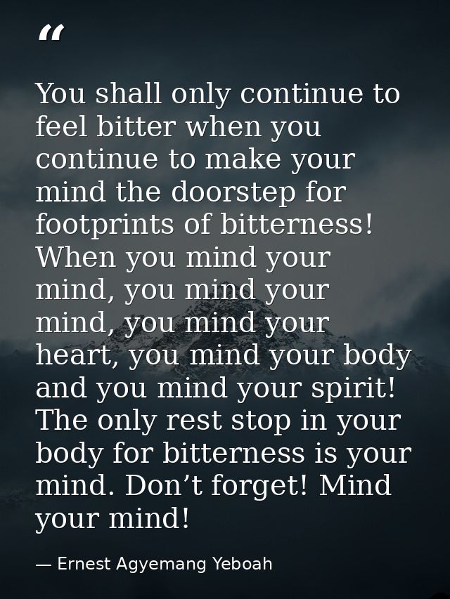 You shall only continue to feel bitter when you continue to make your mind the doorstep for footprints of bitterness! Wh — Ernest Agyemang Yeboah