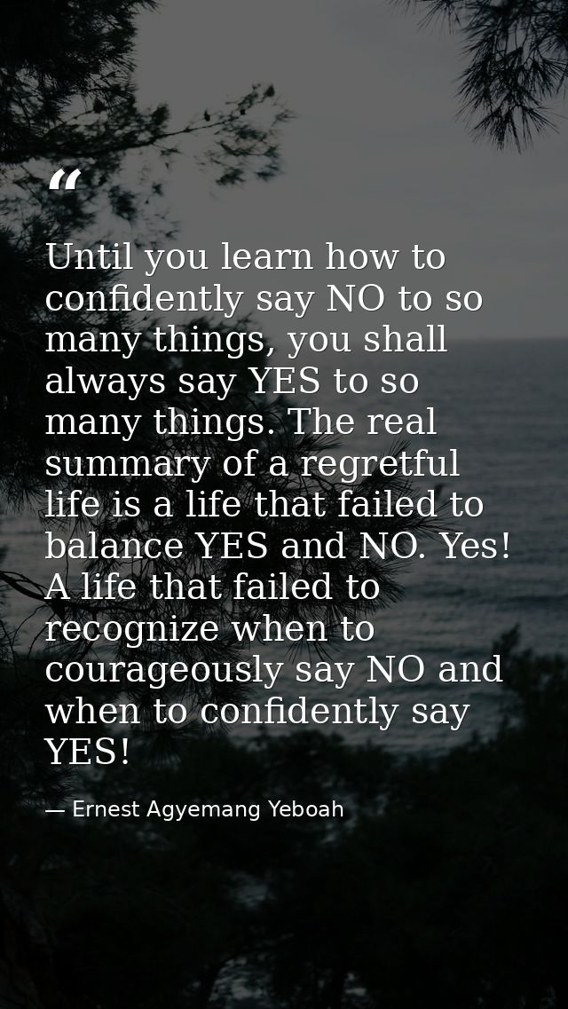 Until you learn how to confidently say NO to so many things, you shall always say YES to so many things. The real summar — Ernest Agyemang Yeboah