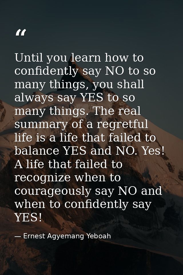 Until you learn how to confidently say NO to so many things, you shall always say YES to so many things. The real summar — Ernest Agyemang Yeboah