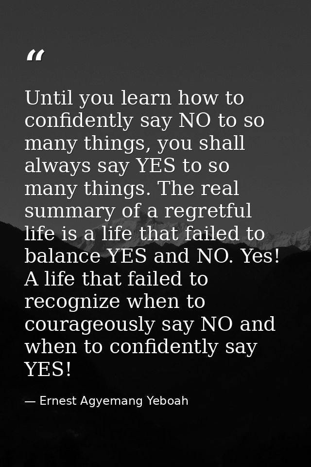 Until you learn how to confidently say NO to so many things, you shall always say YES to so many things. The real summar — Ernest Agyemang Yeboah
