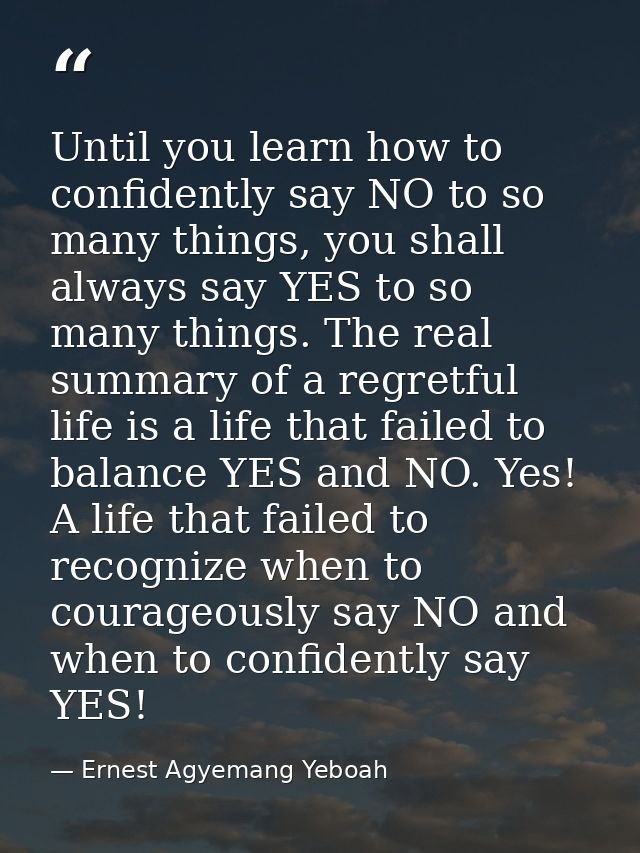 Until you learn how to confidently say NO to so many things, you shall always say YES to so many things. The real summar — Ernest Agyemang Yeboah