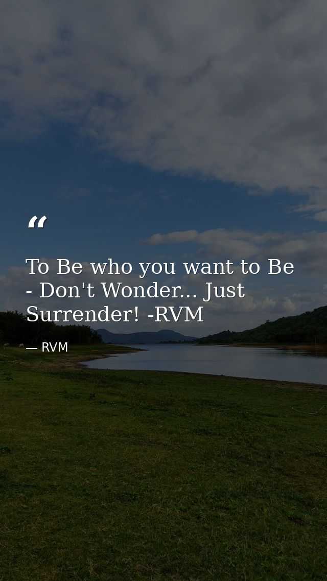 To Be who you want to Be - Don't Wonder... Just Surrender! -RVM — RVM