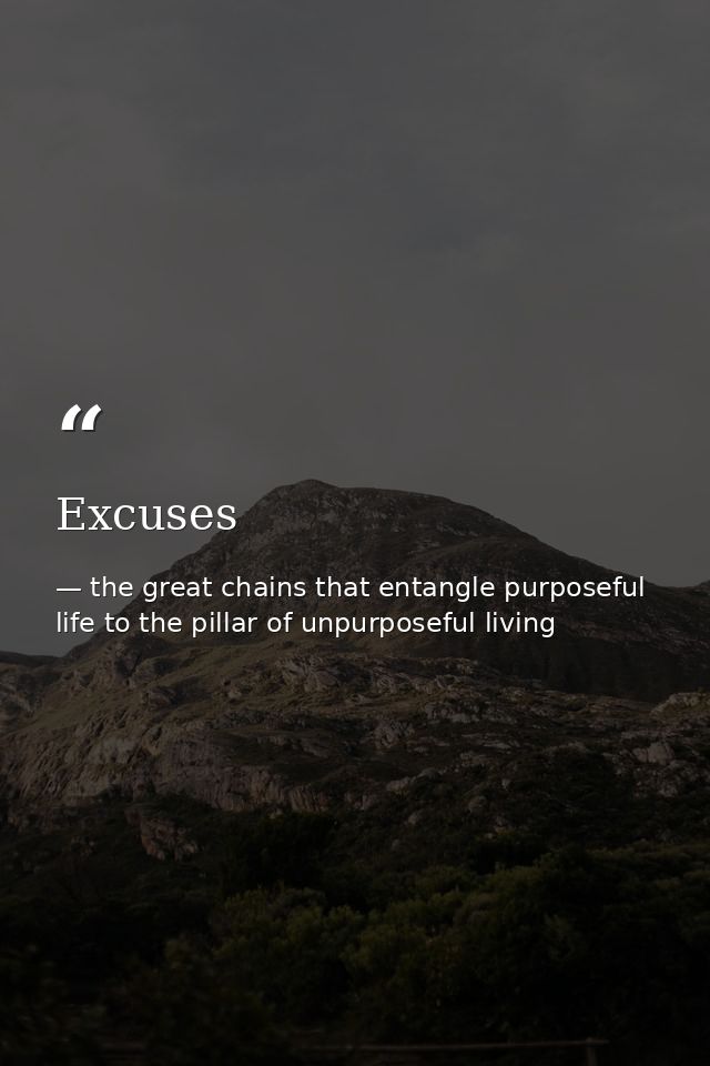 Excuses — the great chains that entangle purposeful life to the pillar of unpurposeful living