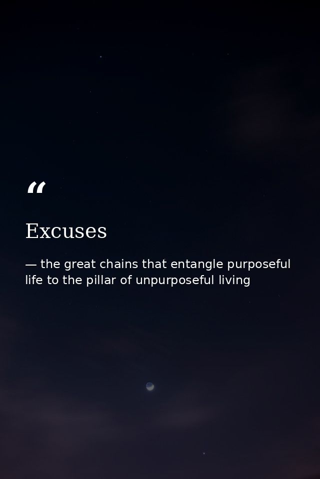 Excuses — the great chains that entangle purposeful life to the pillar of unpurposeful living