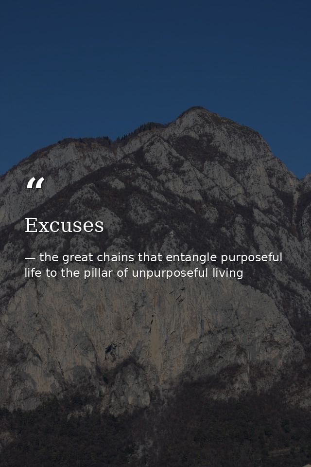 Excuses — the great chains that entangle purposeful life to the pillar of unpurposeful living