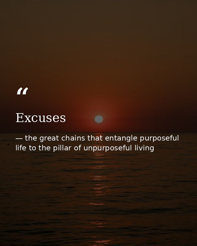 Excuses — the great chains that entangle purposeful life to the pillar of unpurposeful living