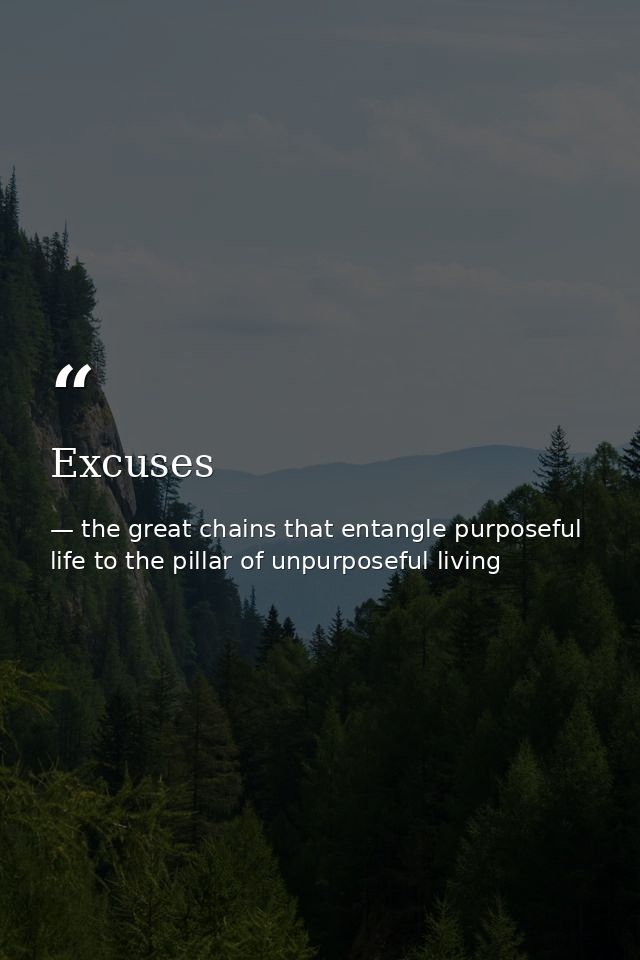 Excuses — the great chains that entangle purposeful life to the pillar of unpurposeful living