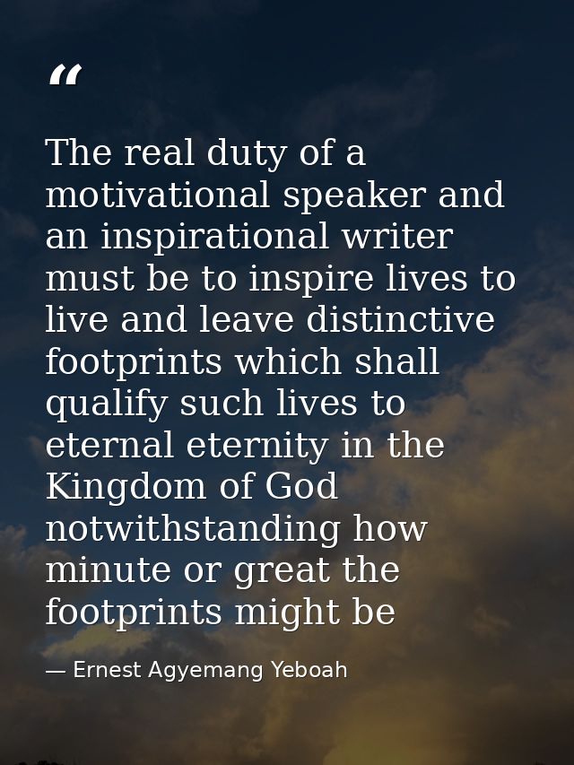 The real duty of a motivational speaker and an inspirational writer must be to inspire lives to live and leave distincti — Ernest Agyemang Yeboah