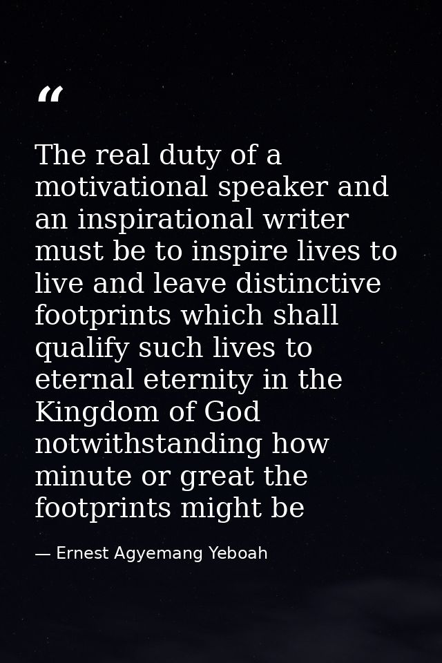 The real duty of a motivational speaker and an inspirational writer must be to inspire lives to live and leave distincti — Ernest Agyemang Yeboah