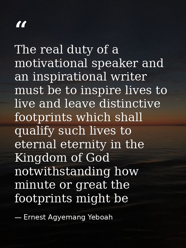 The real duty of a motivational speaker and an inspirational writer must be to inspire lives to live and leave distincti — Ernest Agyemang Yeboah