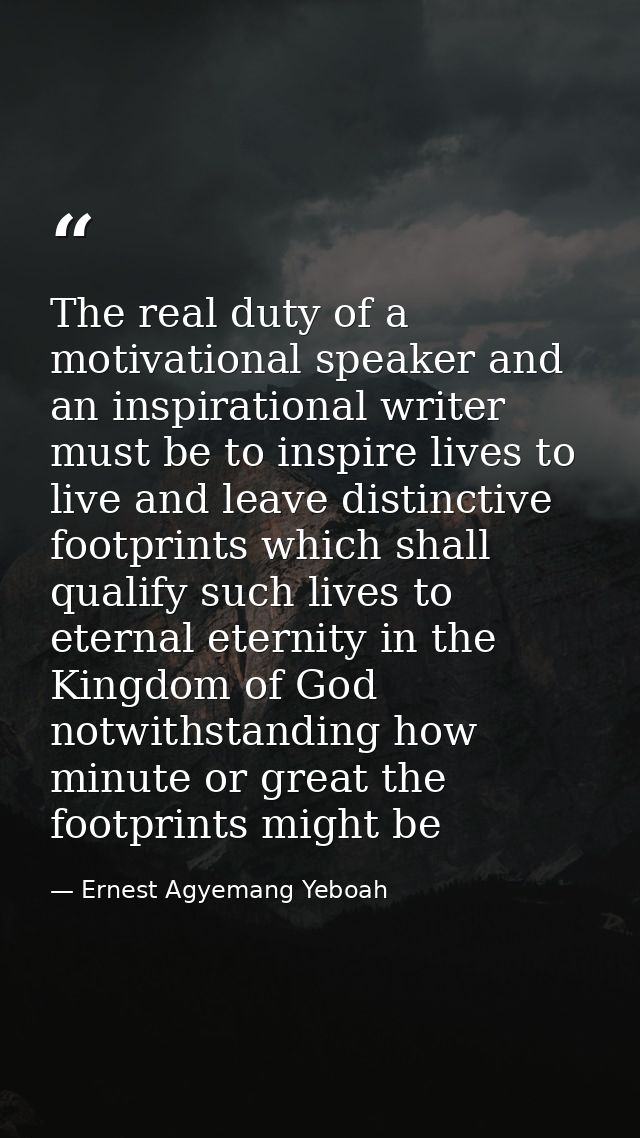 The real duty of a motivational speaker and an inspirational writer must be to inspire lives to live and leave distincti — Ernest Agyemang Yeboah