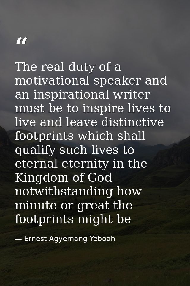 The real duty of a motivational speaker and an inspirational writer must be to inspire lives to live and leave distincti — Ernest Agyemang Yeboah