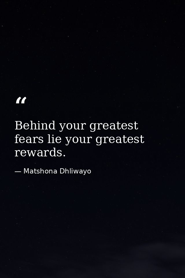 Behind your greatest fears lie your greatest rewards. — Matshona Dhliwayo