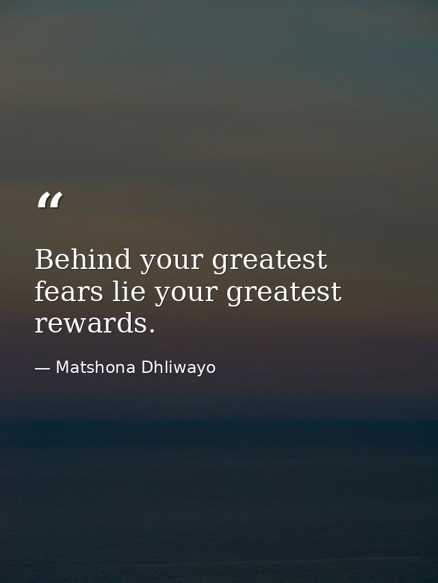 Behind your greatest fears lie your greatest rewards. — Matshona Dhliwayo