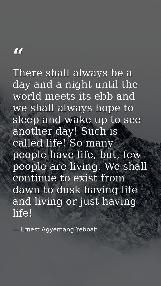There shall always be a day and a night until the world meets its ebb and we shall always hope to sleep and wake up to s — Ernest Agyemang Yeboah