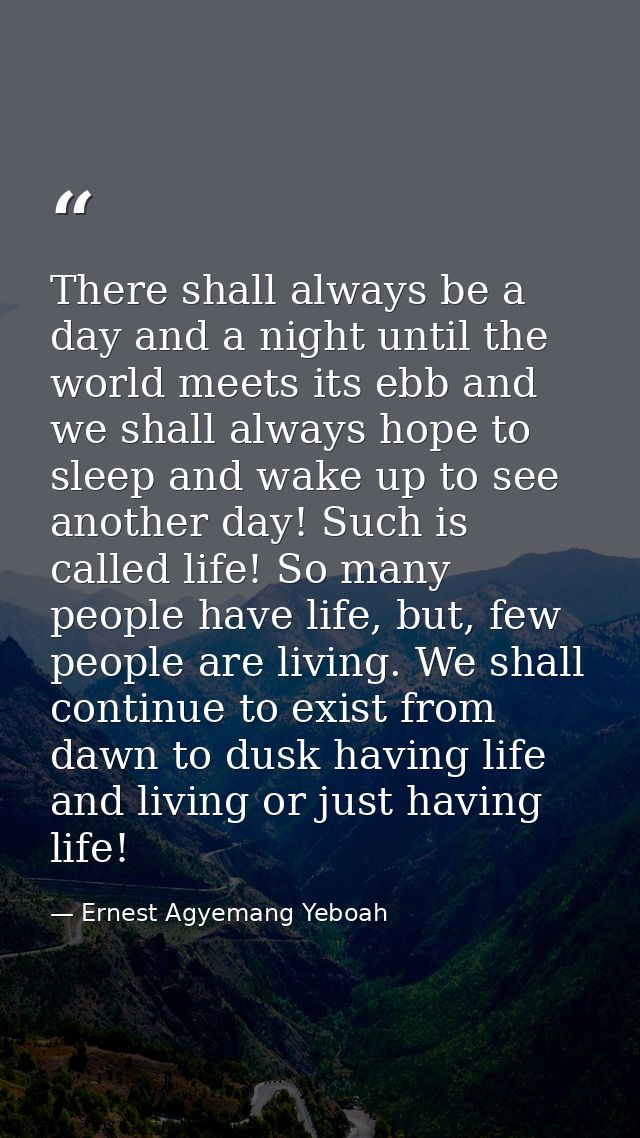 There shall always be a day and a night until the world meets its ebb and we shall always hope to sleep and wake up to s — Ernest Agyemang Yeboah