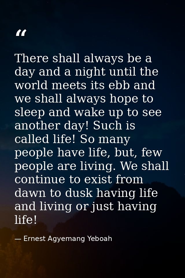 There shall always be a day and a night until the world meets its ebb and we shall always hope to sleep and wake up to s — Ernest Agyemang Yeboah
