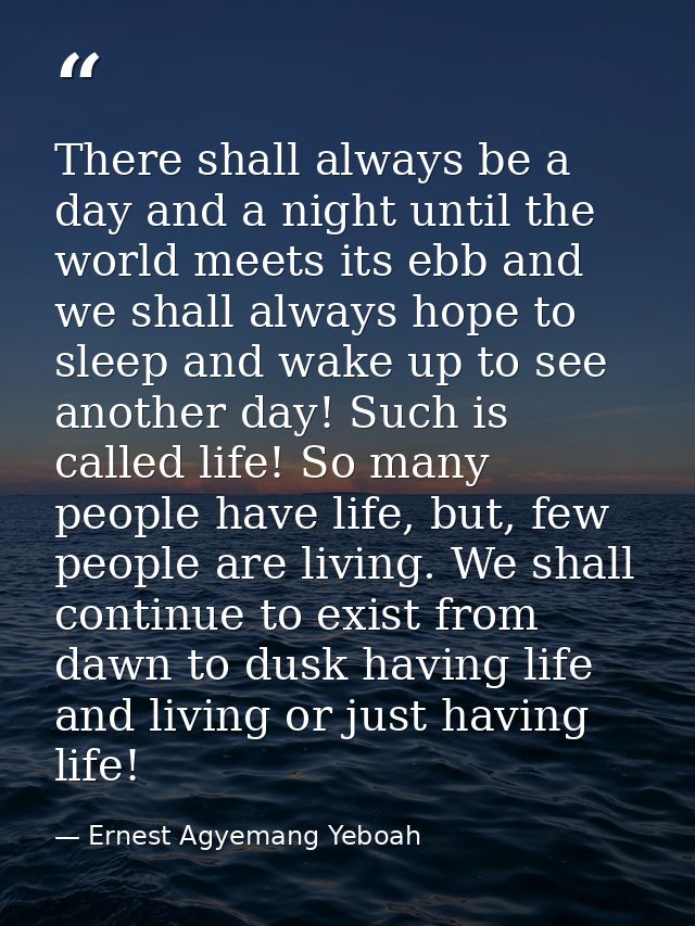 There shall always be a day and a night until the world meets its ebb and we shall always hope to sleep and wake up to s — Ernest Agyemang Yeboah