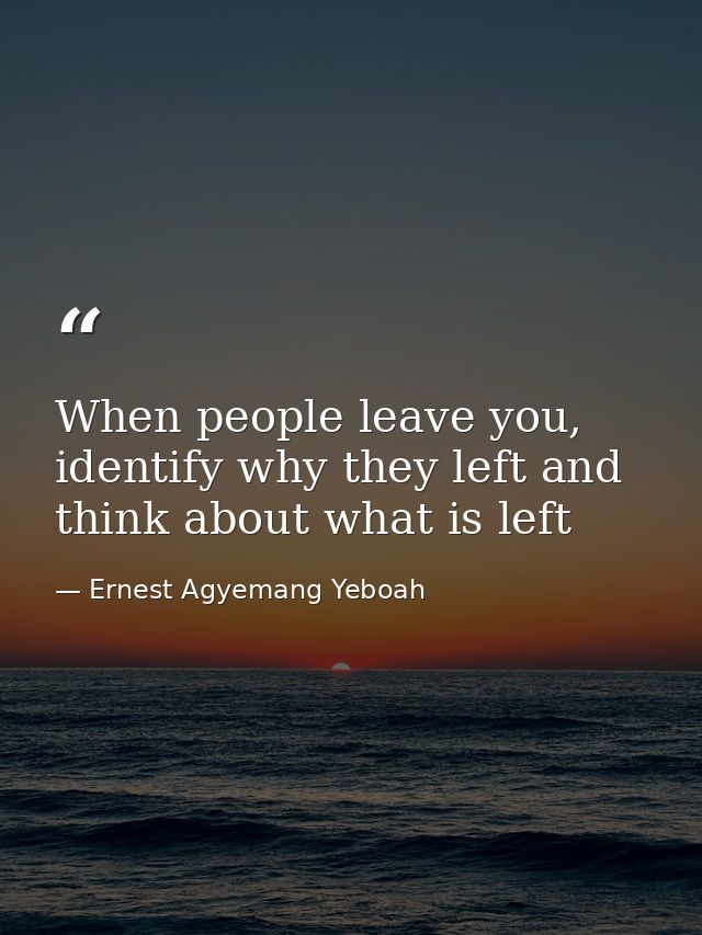 When people leave you, identify why they left and think about what is left — Ernest Agyemang Yeboah