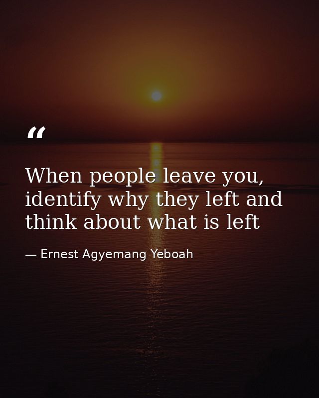 When people leave you, identify why they left and think about what is left — Ernest Agyemang Yeboah