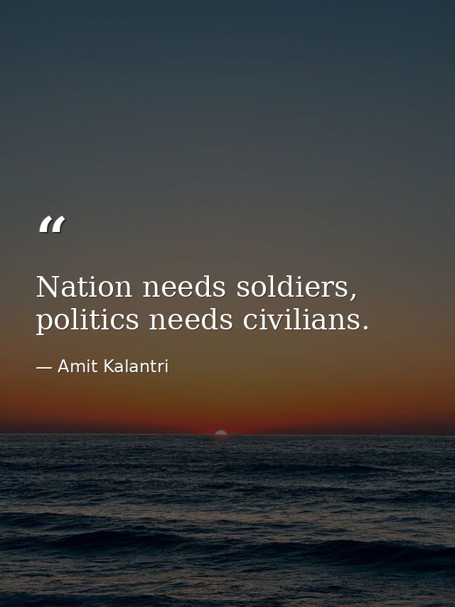 Nation needs soldiers, politics needs civilians. — Amit Kalantri