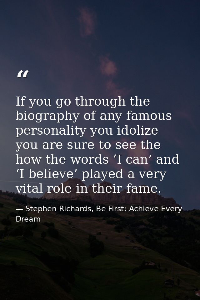 If you go through the biography of any famous personality you idolize you are sure to see the how the words ‘I can’ and  — Stephen Richards, Be First: Achieve Every Dream