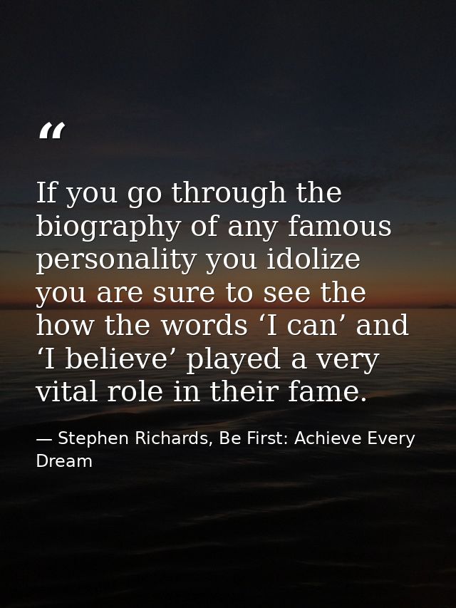 If you go through the biography of any famous personality you idolize you are sure to see the how the words ‘I can’ and  — Stephen Richards, Be First: Achieve Every Dream