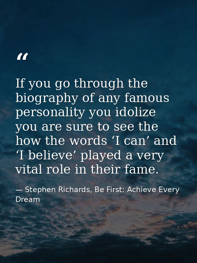 If you go through the biography of any famous personality you idolize you are sure to see the how the words ‘I can’ and  — Stephen Richards, Be First: Achieve Every Dream