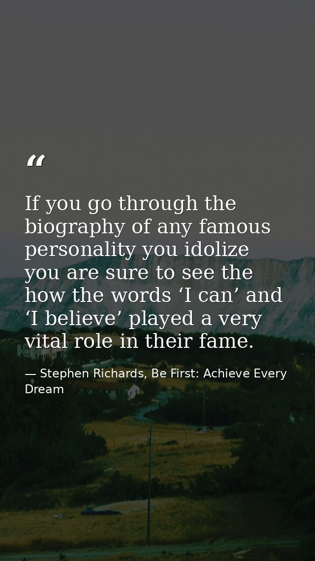 If you go through the biography of any famous personality you idolize you are sure to see the how the words ‘I can’ and  — Stephen Richards, Be First: Achieve Every Dream
