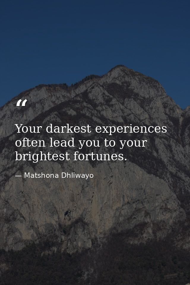 Your darkest experiences often lead you to your brightest fortunes. — Matshona Dhliwayo