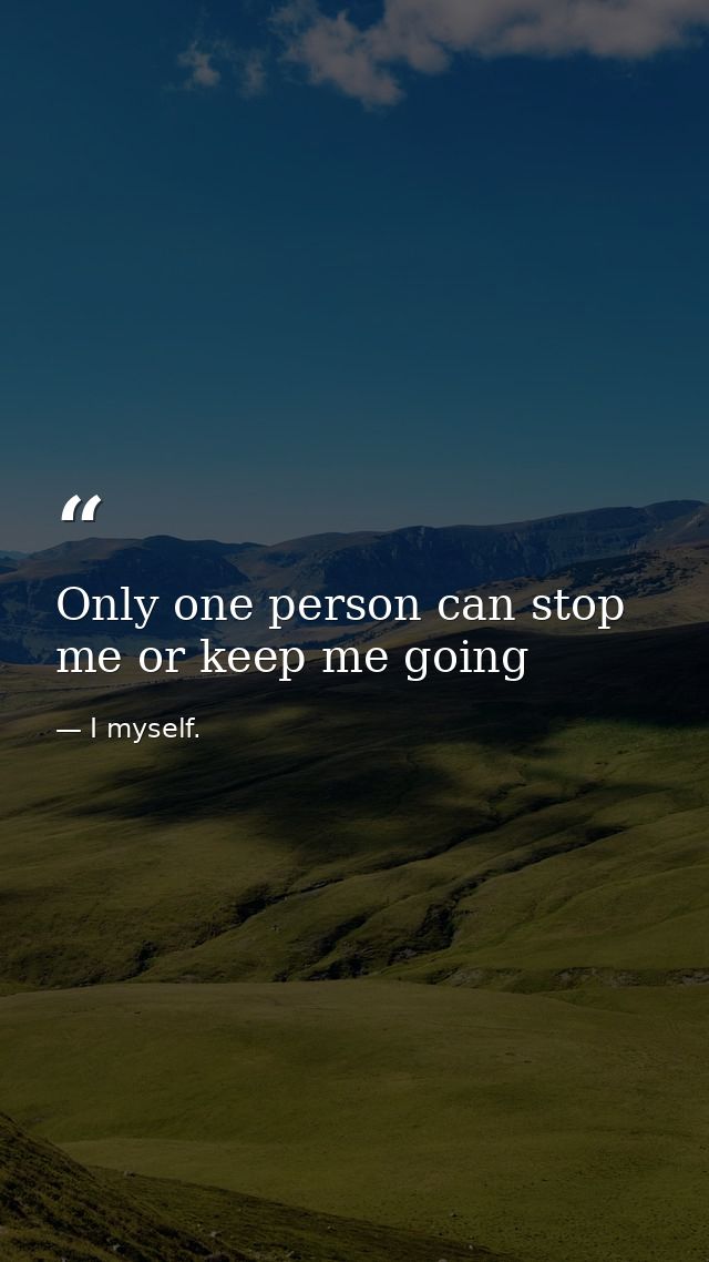 Only one person can stop me or keep me going — I myself.