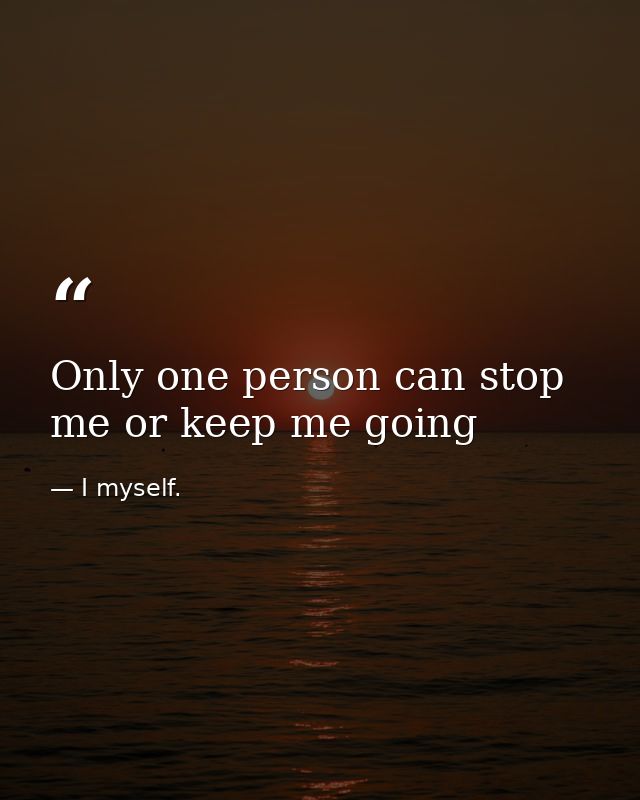 Only one person can stop me or keep me going — I myself.