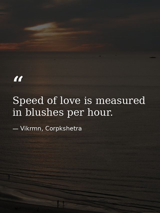 Speed of love is measured in blushes per hour. — Vikrmn, Corpkshetra