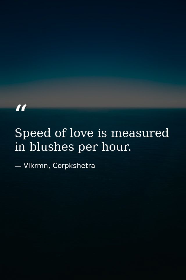 Speed of love is measured in blushes per hour. — Vikrmn, Corpkshetra
