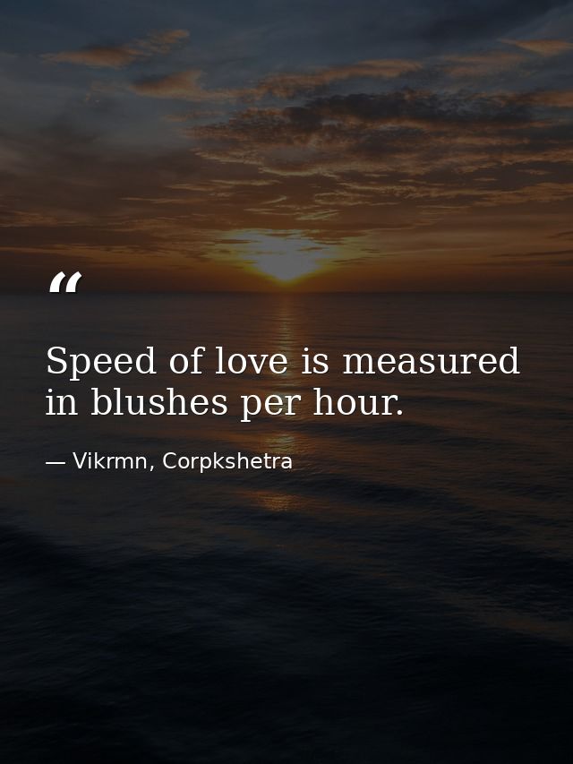 Speed of love is measured in blushes per hour. — Vikrmn, Corpkshetra