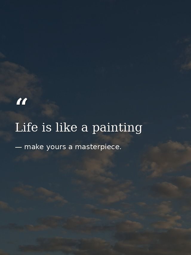 Life is like a painting — make yours a masterpiece.