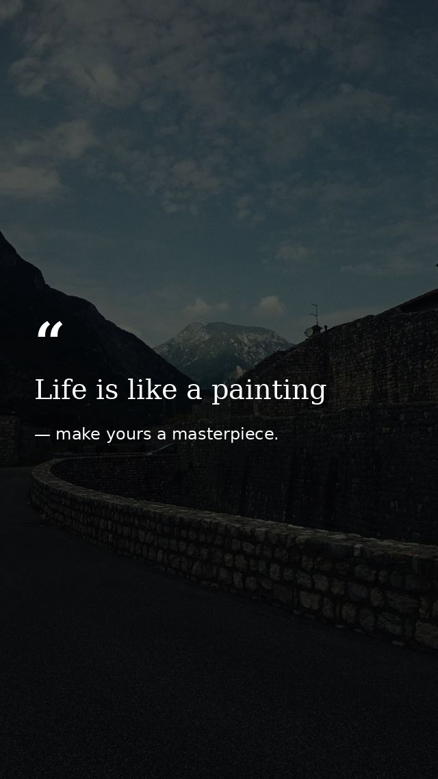 Life is like a painting — make yours a masterpiece.