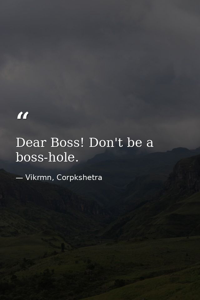Dear Boss! Don't be a boss-hole. — Vikrmn, Corpkshetra