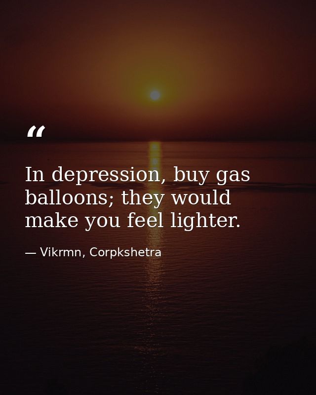 In depression, buy gas balloons; they would make you feel lighter. — Vikrmn, Corpkshetra