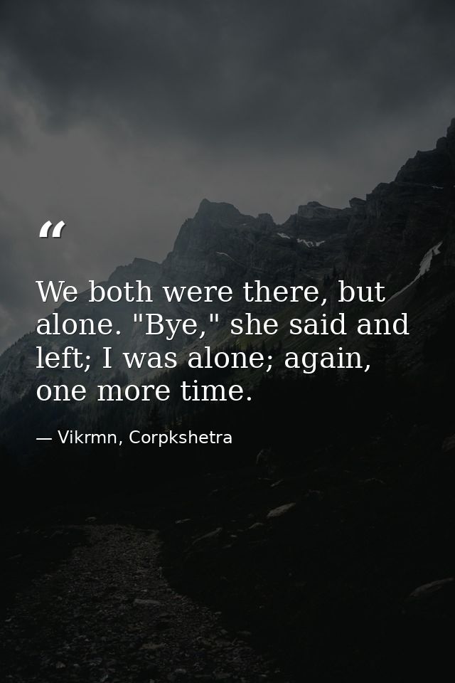 We both were there, but alone. "Bye," she said and left; I was alone; again, one more time. — Vikrmn, Corpkshetra