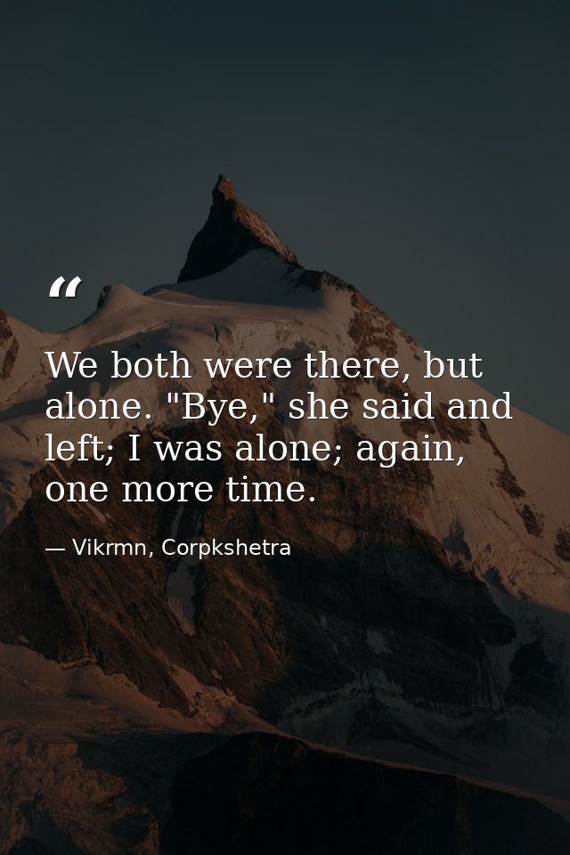 We both were there, but alone. "Bye," she said and left; I was alone; again, one more time. — Vikrmn, Corpkshetra