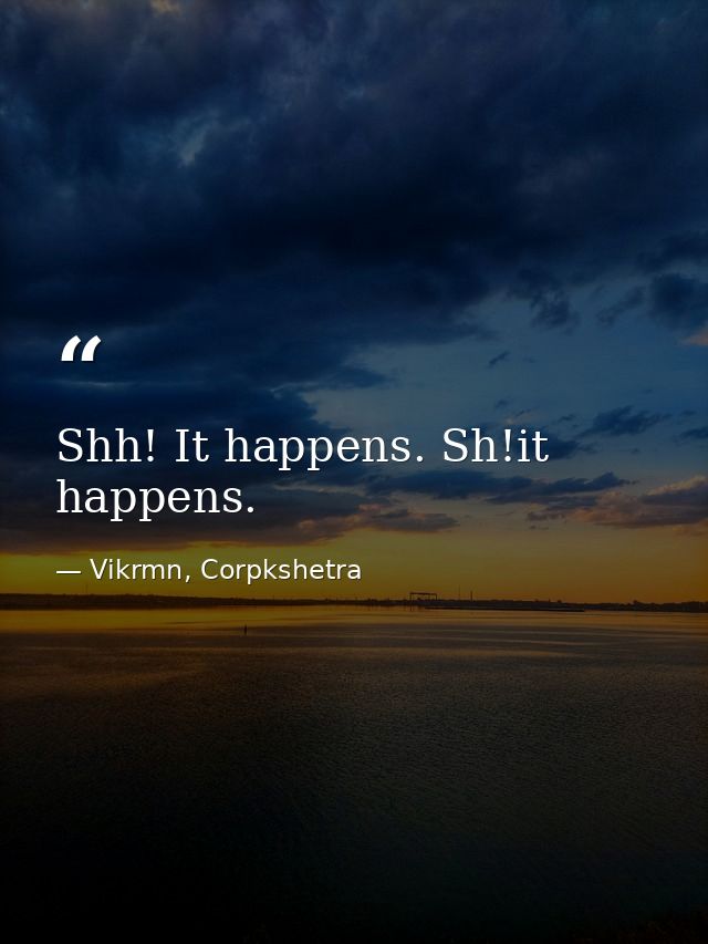 Shh! It happens. Sh!it happens. — Vikrmn, Corpkshetra