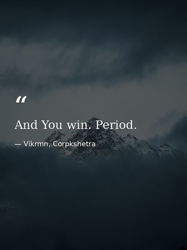 And You win. Period. — Vikrmn, Corpkshetra