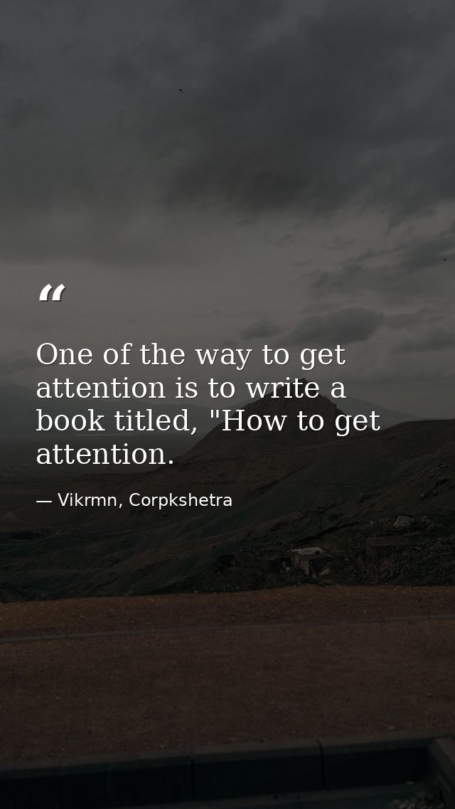 One of the way to get attention is to write a book titled, "How to get attention. — Vikrmn, Corpkshetra
